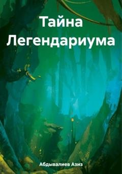 Обложка книги «Тайна Легендариума» — Азиз Абдывалиев