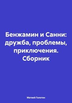 Обложка книги «Бенжамин и Санни: дружба, проблемы, приключения. Сборник» — Матвей Голотин