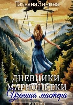 Обложка книги «Дневники марионетки. Книга 1. Ученица мастера» — Татьяна Зинина
