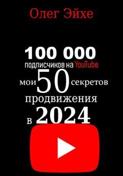 Обложка книги «100 000 подписчиков на YouTube! Мои 50 секретов продвижения в 2024 году» — Олег Эйхе