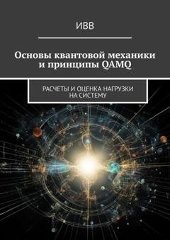 Обложка книги «Основы квантовой механики и принципы QAMQ. Расчеты и оценка нагрузки на систему» — ИВВ