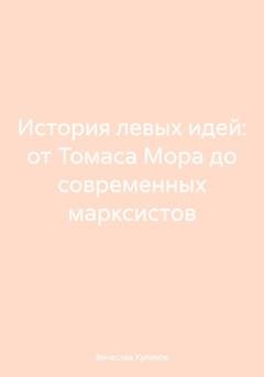 Обложка книги «История левых идей: от Томаса Мора до современных марксистов» — Вячеслав Сергеевич Куликов