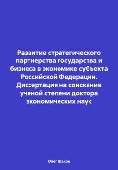 Обложка книги «Развитие стратегического партнерства государства и бизнеса в экономике субъекта Российской Федерации. Диссертация на соискание ученой степени доктора экономических наук» — Олег Федорович Шахов