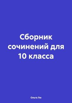 Обложка книги «Сборник сочинений для 10 класса» — Ольга Лю