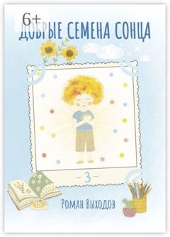 Обложка книги «Добрые семена Сонца. Книга 3. Сборник добрых историй» — Роман Выходов