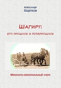 Обложка книги «Шагирт: его прошлое и позапрошлое. Мемуарно-мемориальный очерк» — Александр Юрьевич Ощепков