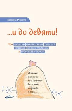 Обложка книги «…и до девяти! Про дудочки, кувшинчики, тюленей, котиков, бочки с молоком и говорящую ярость» — Татьяна Руссита
