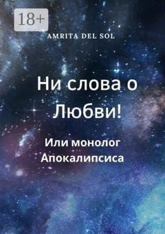Обложка книги «Ни слова о Любви! Или монолог Апокалипсиса» — Amrita del Sol