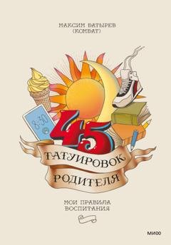 Обложка книги «45 татуировок родителя. Мои правила воспитания» — Максим Батырев