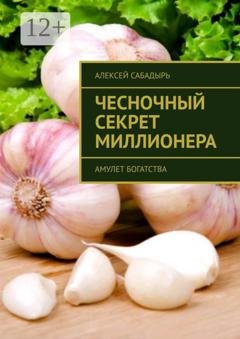 Обложка книги «Чесночный секрет миллионера. Амулет богатства» — Алексей Сабадырь