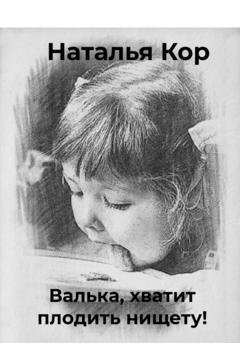 Обложка книги «Валька, хватит плодить нищету!» — Наталья Кор