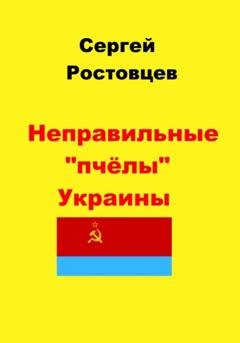 Обложка книги «Неправильные «пчёлы» Украины» — Сергей Юрьевич Ростовцев