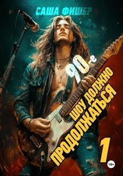 Обложка книги «90-е: Шоу должно продолжаться» — Саша Фишер