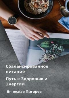 Обложка книги «Сбалансированное питание: Путь к Здоровью и Энергии» — Вячеслав Пигарев