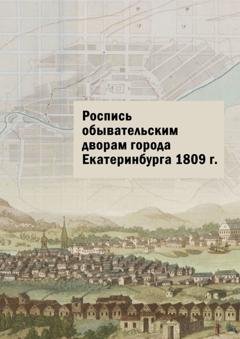 Обложка книги «Роспись обывательским дворам города Екатеринбурга 1809 г.» — Юлия Владимировна Шарипова