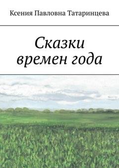 Обложка книги «Сказки времен года» — Ксения Павловна Татаринцева