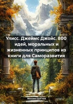 Обложка книги «Улисс. Джеймс Джойс. 800 идей, моральных и жизненных принципов из книги для Саморазвития» — Михаил Щеглов
