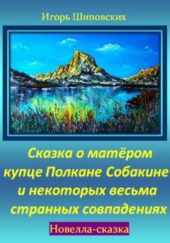 Обложка книги «Сказка о матёром купце Полкане Собакине и некоторых весьма странных совпадениях» — Игорь Дасиевич Шиповских