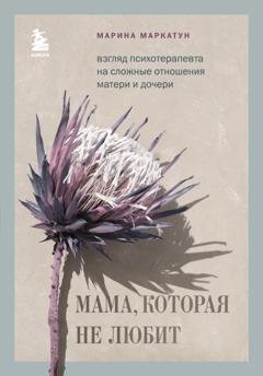 Обложка книги «Мама, которая не любит. Взгляд психотерапевта на сложные отношения матери и дочери» — Марина Маркатун