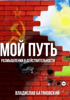 Обложка книги «Мой путь: размышления о действительности» — Владислав Вадимович Батяновский