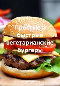Обложка книги «Простые и быстрые вегетарианские бургеры» — Романова Виктория