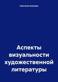 Обложка книги «Аспекты визуальности художественной литературы» — Анастасия Александровна Аксенова