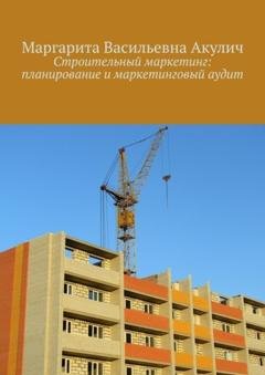 Обложка книги «Строительный маркетинг: планирование и маркетинговый аудит» — Маргарита Васильевна Акулич