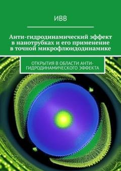 Обложка книги «Анти-гидродинамический эффект в нанотрубках и его применение в точной микрофлюидодинамике. Открытия в области анти-гидродинамического эффекта» — ИВВ