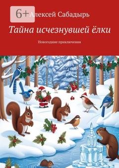 Обложка книги «Тайна исчезнувшей ёлки. Новогодние приключения» — Алексей Сабадырь
