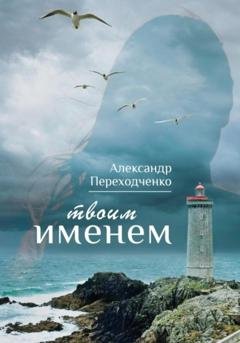 Обложка книги «Твоим именем» — Александр Викторович Переходченко
