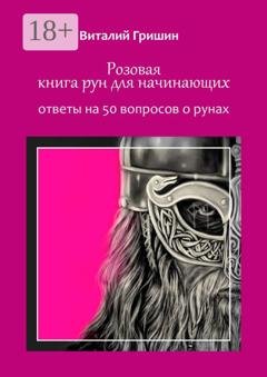 Обложка книги «Розовая книга рун для начинающих. Ответы на 50 вопросов о рунах» — Виталий Юрьевич Гришин