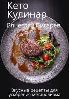 Обложка книги «Кето Кулинар: Вкусные рецепты для ускорения метаболизма» — Вячеслав Пигарев