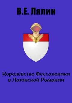 Обложка книги «Королевство Фессалоники в Латинской Романии» — Вячеслав Егорович Лялин