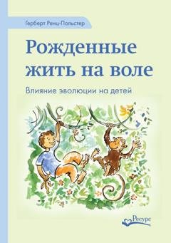 Обложка книги «Рожденные жить на воле. Влияние эволюции на детей» — Герберт Ренц-Польстер