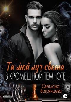 Обложка книги «Ты мой луч света в кромешной темноте» — Светлана Багрянцева