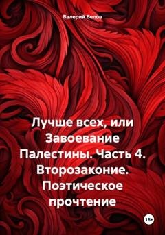 Обложка книги «Лучше всех, или Завоевание Палестины. Часть 4. Второзаконие. Поэтическое прочтение» — Валерий Белов