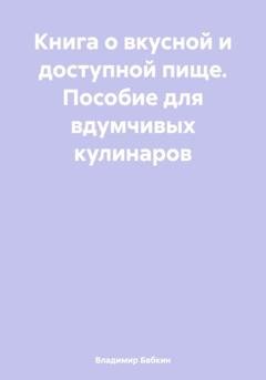 Обложка книги «Книга о вкусной и доступной пище. Пособие для вдумчивых кулинаров» — Владимир Бабкин