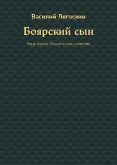 Обложка книги «Боярский сын. Часть первая: Владимирское княжество» — Василий Лягоскин