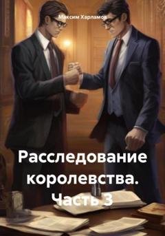 Обложка книги «Расследование королевства. Часть 3» — Максим Харламов