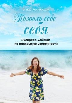 Обложка книги «Позволь себе себя. Экспресс-дайвинг по раскрытию уверенности» — Вика Аниклам