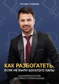 Обложка книги «Как разбогатеть, если не было богатого папы. Сценарий богатства для любого уровня дохода» — Рустам Гусейнов