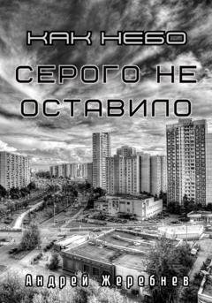 Обложка книги «Как небо серого не оставило» — Андрей Жеребнев