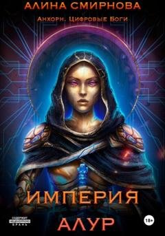 Обложка книги «Анхорн. Цифровые Боги: Империя Алур» — Алина Михайловна Смирнова