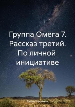Обложка книги «Группа Омега 7. Рассказ третий. По личной инициативе» — Даниил Юрьевич Щербаков
