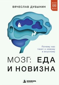 Обложка книги «Мозг: еда и новизна. Почему нас тянет к новому и вкусному» — Вячеслав Альбертович Дубынин