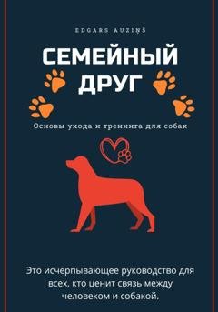 Обложка книги «Семейный друг: Основы ухода и тренинга для собак» — Edgars Auziņš