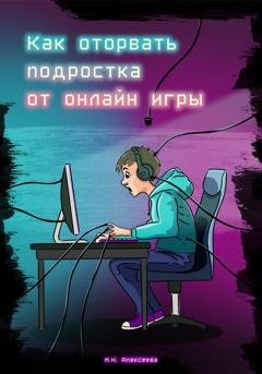 Обложка книги «Как оторвать подростка от онлайн-игры?» — Марина Николаевна Алексеева