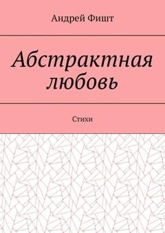 Обложка книги «Абстрактная любовь. Стихи» — Андрей Фишт