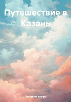 Обложка книги «Путешествие в Казань» — Кашфи Сулеймананович Ахунзянов