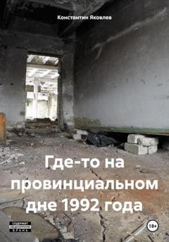 Обложка книги «Где-то на провинциальном дне 1992 года» — Константин Яковлев